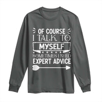 Funny Sarcastic Introvert Quote Long Sleeve Shirt Of Course I Talk To Myself I Need Expert Advice - Wonder Print Shop