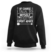 Funny Sarcastic Introvert Quote Sweatshirt Of Course I Talk To Myself I Need Expert Advice - Wonder Print Shop