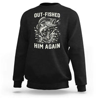 Out Fished Him Again Fisherman Angler Gift Sweatshirt Funny Fishing Sayings