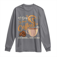 Coffee Lover Long Sleeve Shirt A Day Without Coffee I Have No Idea - Wonder Print Shop