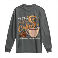 Coffee Lover Long Sleeve Shirt A Day Without Coffee I Have No Idea - Wonder Print Shop