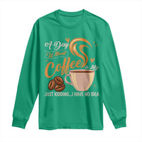 Coffee Lover Long Sleeve Shirt A Day Without Coffee I Have No Idea - Wonder Print Shop