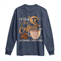 Coffee Lover Long Sleeve Shirt A Day Without Coffee I Have No Idea - Wonder Print Shop