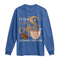 Coffee Lover Long Sleeve Shirt A Day Without Coffee I Have No Idea - Wonder Print Shop