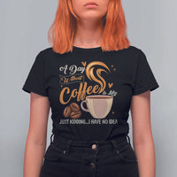 Coffee Lover T Shirt For Women A Day Without Coffee I Have No Idea - Wonder Print Shop