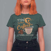 Coffee Lover T Shirt For Women A Day Without Coffee I Have No Idea - Wonder Print Shop