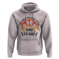 Dog Lover Humor Hoodie I Am Only Talking To My Dog Today - Wonder Print Shop