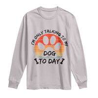 Dog Lover Humor Long Sleeve Shirt I Am Only Talking To My Dog Today - Wonder Print Shop