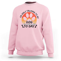 Dog Lover Humor Sweatshirt I Am Only Talking To My Dog Today - Wonder Print Shop