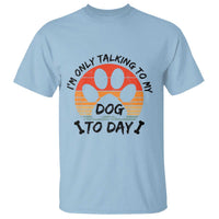 Dog Lover Humor T Shirt I Am Only Talking To My Dog Today - Wonder Print Shop