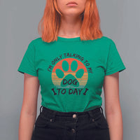 Dog Lover Humor T Shirt For Women I Am Only Talking To My Dog Today - Wonder Print Shop