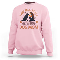 Cute Dog Lover Sweatshirt I Just Want To Be A Stay At Home Dog Mom - Wonder Print Shop