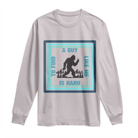 Bigfoot Lover Gift Long Sleeve Shirt A Guy Like Me Is Hard To Find - Wonder Print Shop