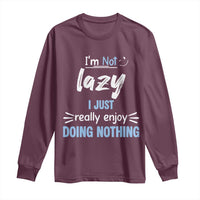Funny Sarcastic Saying Long Sleeve Shirt I Am Not Lazy I Just Really Enjoy Doing Nothing - Wonder Print Shop