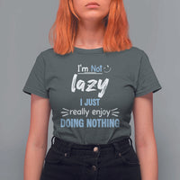 Funny Sarcastic Saying T Shirt For Women I Am Not Lazy I Just Really Enjoy Doing Nothing - Wonder Print Shop