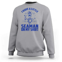 I Have Seaman On My Shirt Sweatshirt Funny Sarcastic Adult Humor - Wonder Print Shop