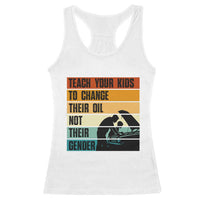 Teach Your Kids To Change Their Oil Not Their Gender Racerback Tank Top Funny Mechanic Dad - Wonder Print Shop