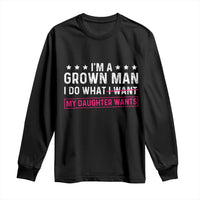 Im A Grown Man I Do What My Daughter Wants Long Sleeve Shirt Funny Father Daughter