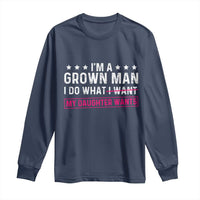 Im A Grown Man I Do What My Daughter Wants Long Sleeve Shirt Funny Father Daughter