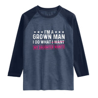 Im A Grown Man I Do What My Daughter Wants Raglan Shirt Funny Father Daughter