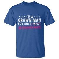 Im A Grown Man I Do What My Daughter Wants T Shirt Funny Father Daughter