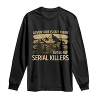 Adventure is Out There But So Are Serial Killers Long Sleeve Shirt Funny Camping Sarcastic