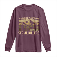 Adventure is Out There But So Are Serial Killers Long Sleeve Shirt Funny Camping Sarcastic