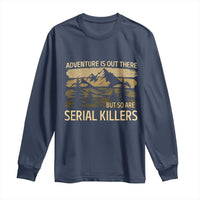 Adventure is Out There But So Are Serial Killers Long Sleeve Shirt Funny Camping Sarcastic