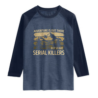 Adventure is Out There But So Are Serial Killers Raglan Shirt Funny Camping Sarcastic