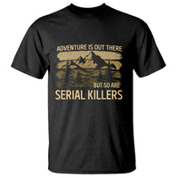 Adventure is Out There But So Are Serial Killers T Shirt Funny Camping Sarcastic