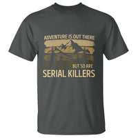 Adventure is Out There But So Are Serial Killers T Shirt Funny Camping Sarcastic