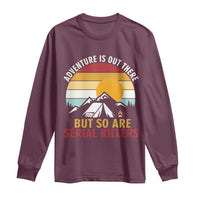 Adventure is Out There But So Are Serial Killers Long Sleeve Shirt Funny Camping Nature Lover Gift