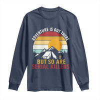 Adventure is Out There But So Are Serial Killers Long Sleeve Shirt Funny Camping Nature Lover Gift