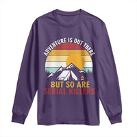 Adventure is Out There But So Are Serial Killers Long Sleeve Shirt Funny Camping Nature Lover Gift
