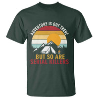 Adventure is Out There But So Are Serial Killers T Shirt Funny Camping Nature Lover Gift