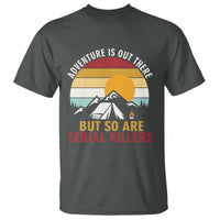 Adventure is Out There But So Are Serial Killers T Shirt Funny Camping Nature Lover Gift