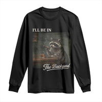 I'll Be in the Backyard Long Sleeve Shirt Funny Whiskey Cigar Raccoon Dad Meme