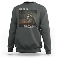 I'll Be in the Backyard Sweatshirt Funny Whiskey Cigar Raccoon Dad Meme