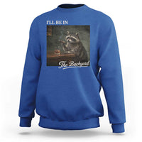 I'll Be in the Backyard Sweatshirt Funny Whiskey Cigar Raccoon Dad Meme