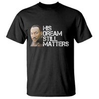 His Dream Still Matters T Shirt Martin Luther King Jr - Wonder Print Shop