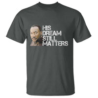 His Dream Still Matters T Shirt Martin Luther King Jr - Wonder Print Shop
