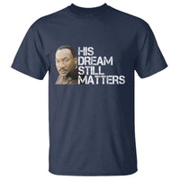 His Dream Still Matters T Shirt Martin Luther King Jr - Wonder Print Shop