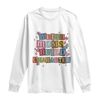 Weird Moms Build Character Long Sleeve Shirt Funny Mom Mother's Day