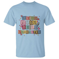 Weird Moms Build Character T Shirt Funny Mom Mother's Day