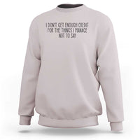 I Do Not Get Enough Credit For The Things I Manage Not To Say Sweatshirt Funny Sarcastic Adult Humor - Wonder Print Shop