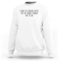 I Do Not Get Enough Credit For The Things I Manage Not To Say Sweatshirt Funny Sarcastic Adult Humor - Wonder Print Shop