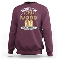 Funny Carpenter Woodworking Sweatshirt There Is Scrap Wood Just Pieces Not Yet Used - Wonder Print Shop