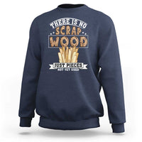 Funny Carpenter Woodworking Sweatshirt There Is Scrap Wood Just Pieces Not Yet Used - Wonder Print Shop