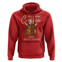Funny Carpenter Woodworking Hoodie First I Drink Coffe Then I Build Things - Wonder Print Shop
