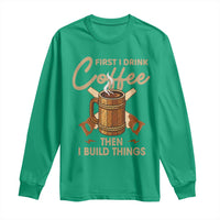 Funny Carpenter Woodworking Long Sleeve Shirt First I Drink Coffe Then I Build Things - Wonder Print Shop